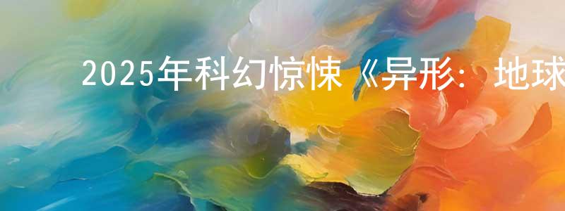 曾佩珊发布2025年科幻惊悚《异形:地球 第一季》全8集中英双字迅雷下载_电影天堂